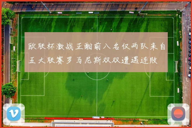 欧联杯激战正酣前八名仅两队来自五大联赛罗马尼斯双双遭遇连败