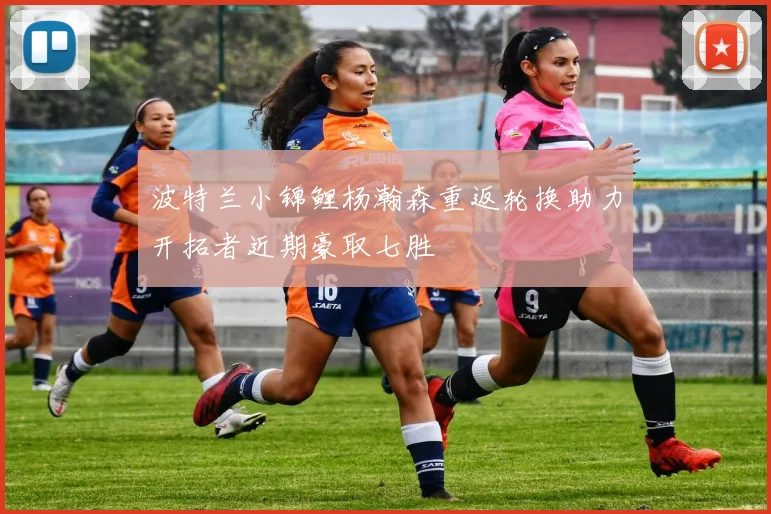 波特兰小锦鲤杨瀚森重返轮换助力开拓者近期豪取七胜
