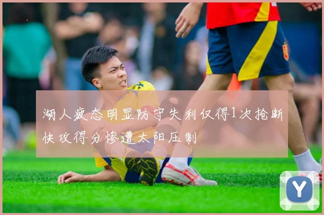 湖人疲态明显防守失利仅得1次抢断快攻得分惨遭太阳压制