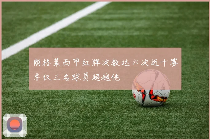朗格莱西甲红牌次数达六次近十赛季仅三名球员超越他