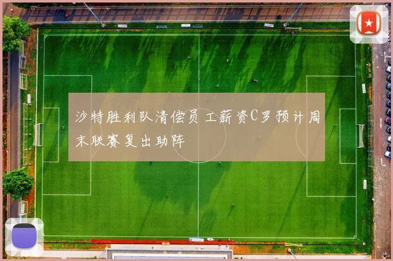 沙特胜利队清偿员工薪资C罗预计周末联赛复出助阵