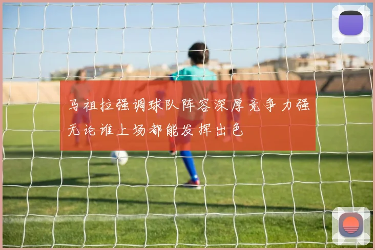 马祖拉强调球队阵容深厚竞争力强无论谁上场都能发挥出色