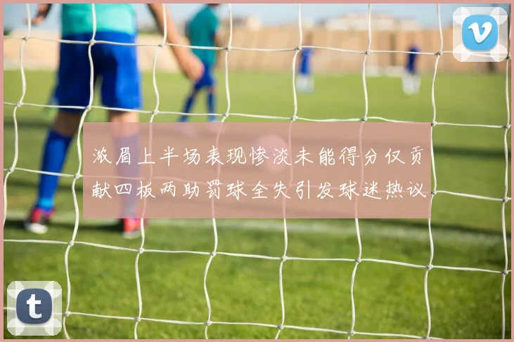 浓眉上半场表现惨淡未能得分仅贡献四板两助罚球全失引发球迷热议