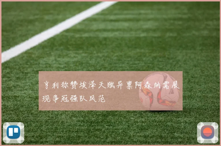 亨利称赞埃泽天赋异禀阿森纳需展现争冠强队风范