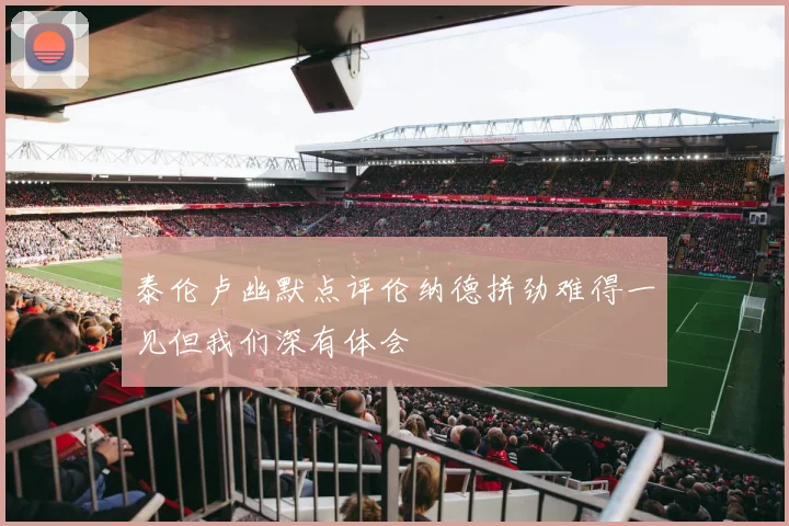 泰伦卢幽默点评伦纳德拼劲难得一见但我们深有体会