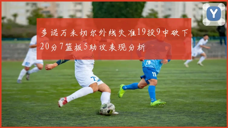 多诺万米切尔外线失准19投9中砍下20分7篮板5助攻表现分析
