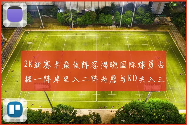 2K新赛季最佳阵容揭晓国际球员占据一阵库里入二阵老詹与KD共入三阵