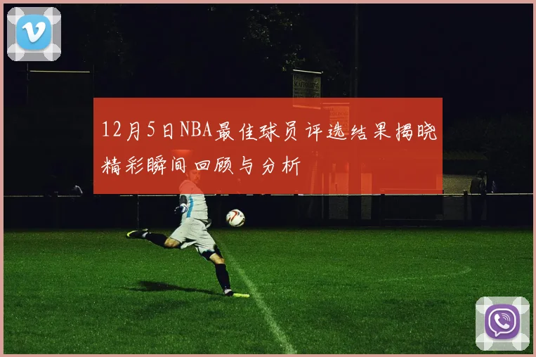 12月5日NBA最佳球员评选结果揭晓精彩瞬间回顾与分析