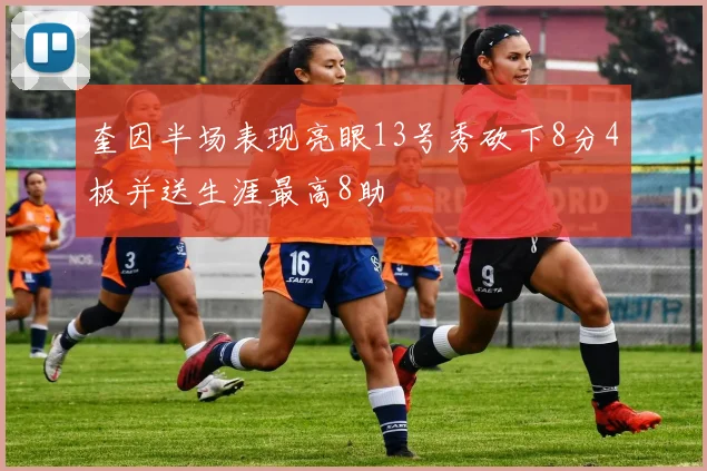奎因半场表现亮眼13号秀砍下8分4板并送生涯最高8助