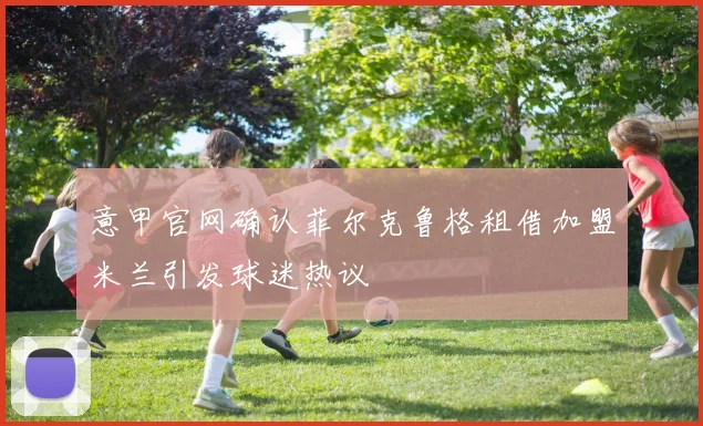 意甲官网确认菲尔克鲁格租借加盟米兰引发球迷热议