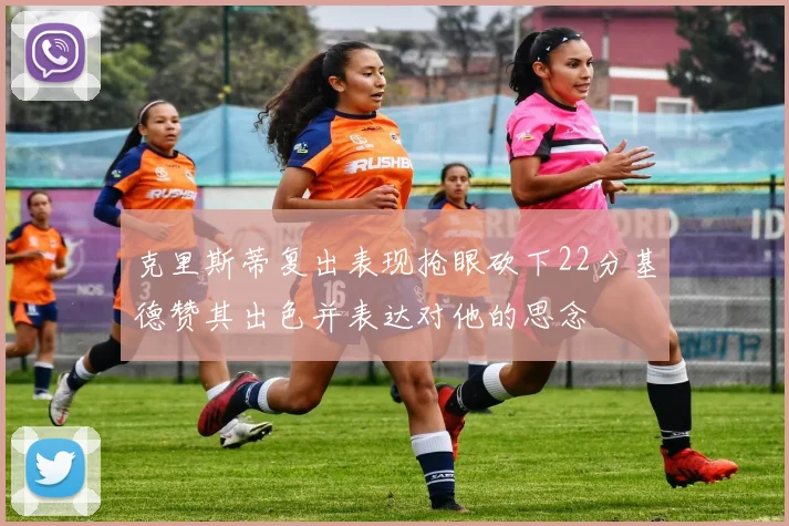 克里斯蒂复出表现抢眼砍下22分基德赞其出色并表达对他的思念