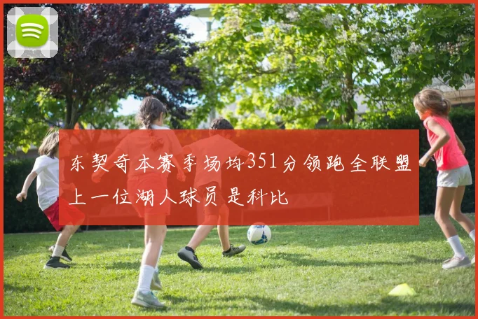 东契奇本赛季场均351分领跑全联盟上一位湖人球员是科比