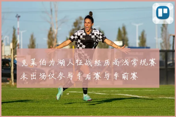 克莱伯为湖人征战经历尚浅常规赛未出场仅参与季后赛与季前赛