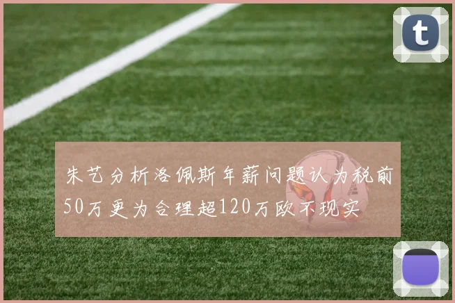 朱艺分析洛佩斯年薪问题认为税前50万更为合理超120万欧不现实