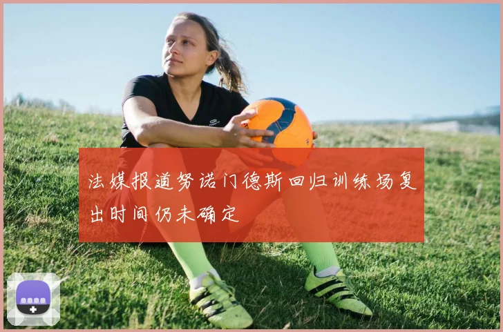 法媒报道努诺门德斯回归训练场复出时间仍未确定