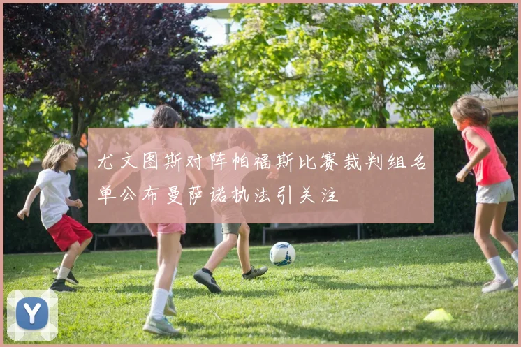 尤文图斯对阵帕福斯比赛裁判组名单公布曼萨诺执法引关注