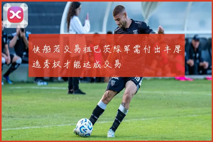 快船若交易祖巴茨绿军需付出丰厚选秀权才能达成交易
