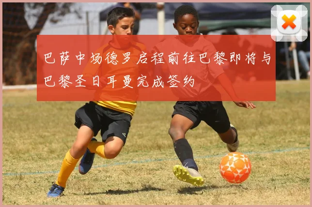 巴萨中场德罗启程前往巴黎即将与巴黎圣日耳曼完成签约