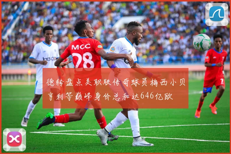 德转盘点美职联传奇球员梅西小贝亨利等巅峰身价总和达646亿欧