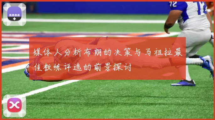 媒体人分析布朗的决策与马祖拉最佳教练评选的前景探讨