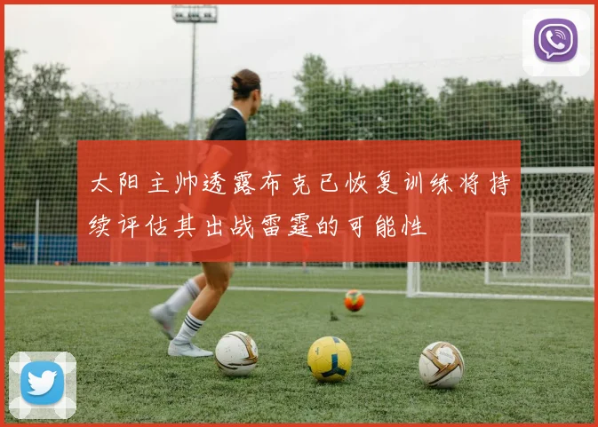 太阳主帅透露布克已恢复训练将持续评估其出战雷霆的可能性