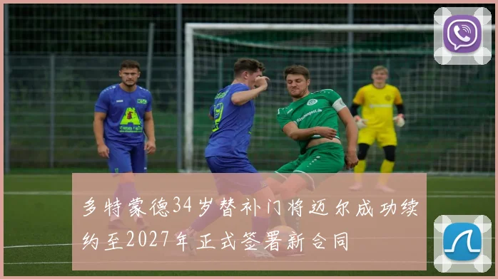 多特蒙德34岁替补门将迈尔成功续约至2027年正式签署新合同